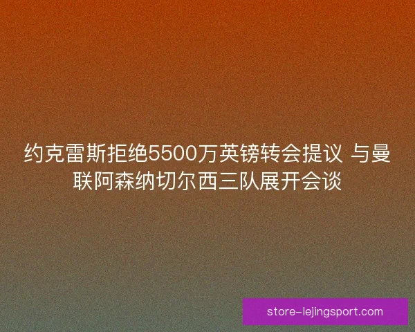 约克雷斯拒绝5500万英镑转会提议 与曼联阿森纳切尔西三队展开会谈